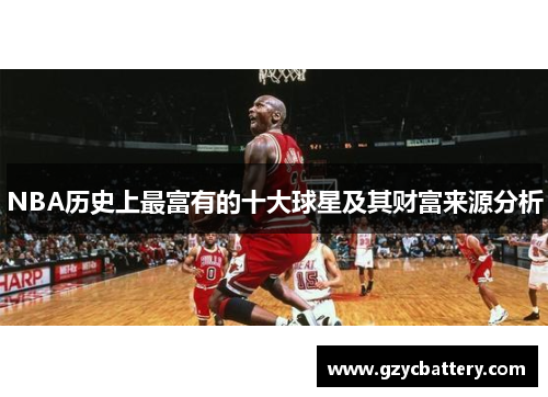 NBA历史上最富有的十大球星及其财富来源分析