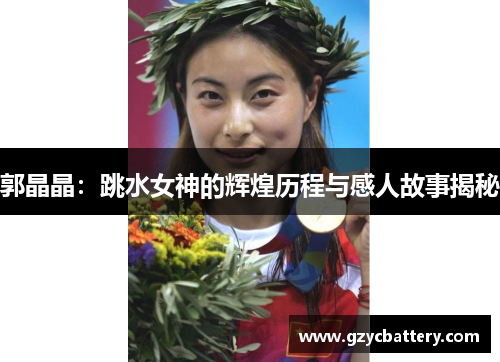 郭晶晶：跳水女神的辉煌历程与感人故事揭秘